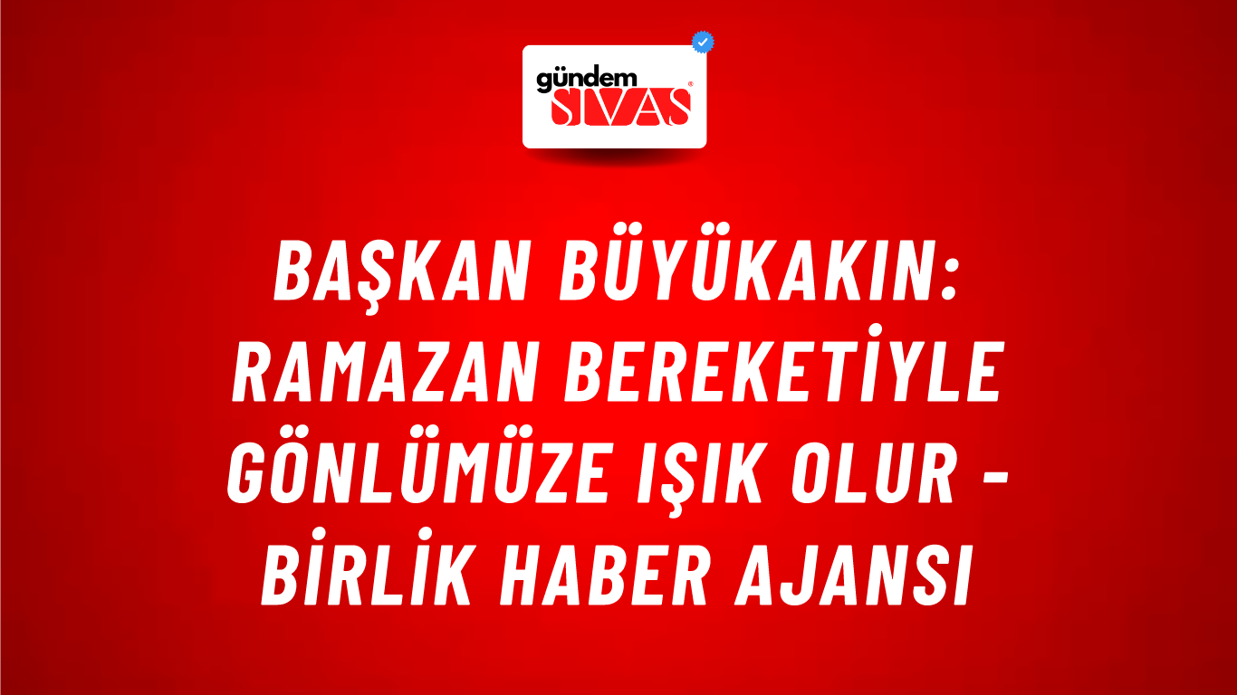 Başkan Büyükakın: Ramazan bereketiyle gönlümüze ışık olur - Birlik Haber Ajansı