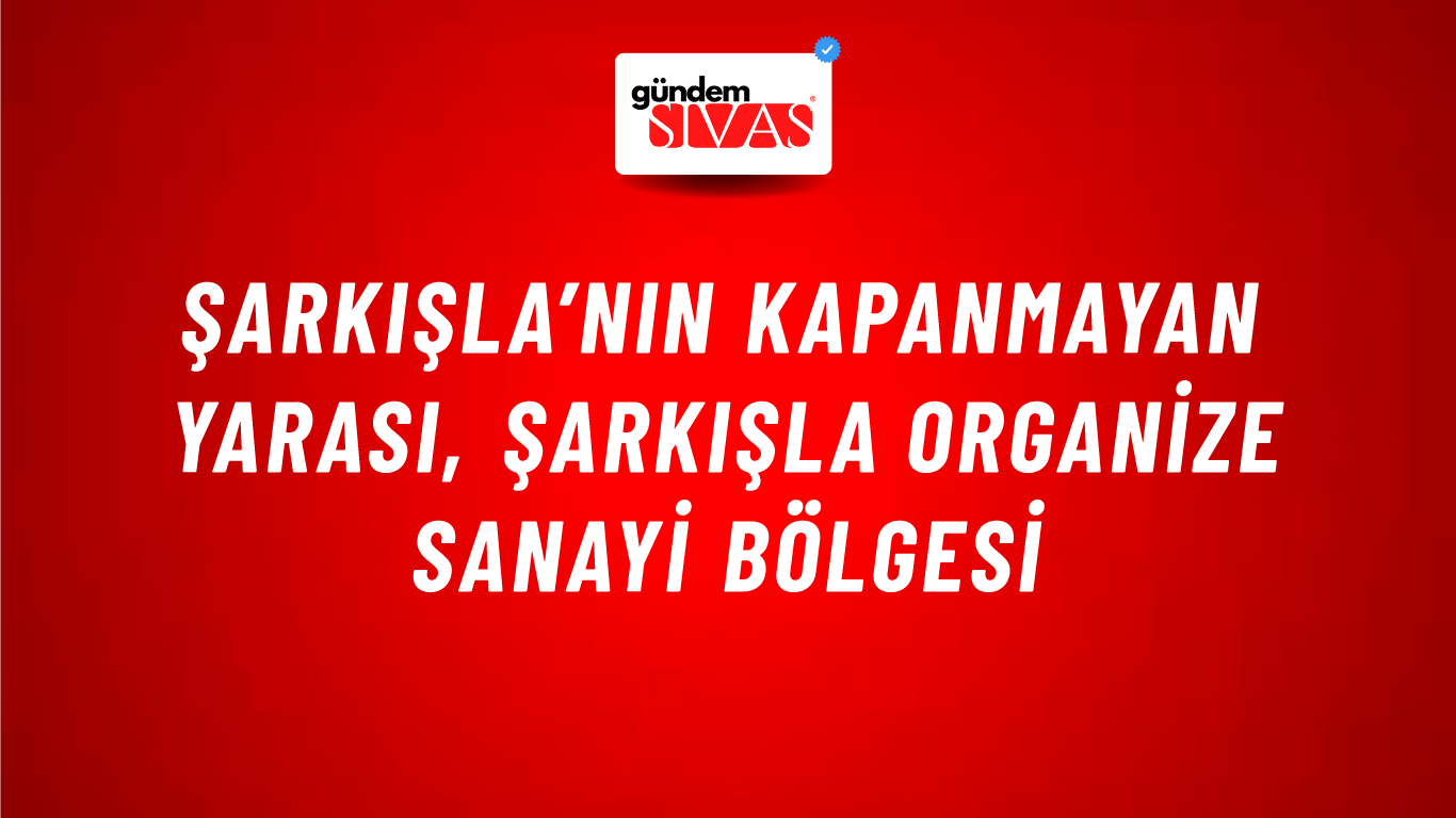 Şarkışla’nın Kapanmayan Yarası, Şarkışla Organize Sanayi Bölgesi