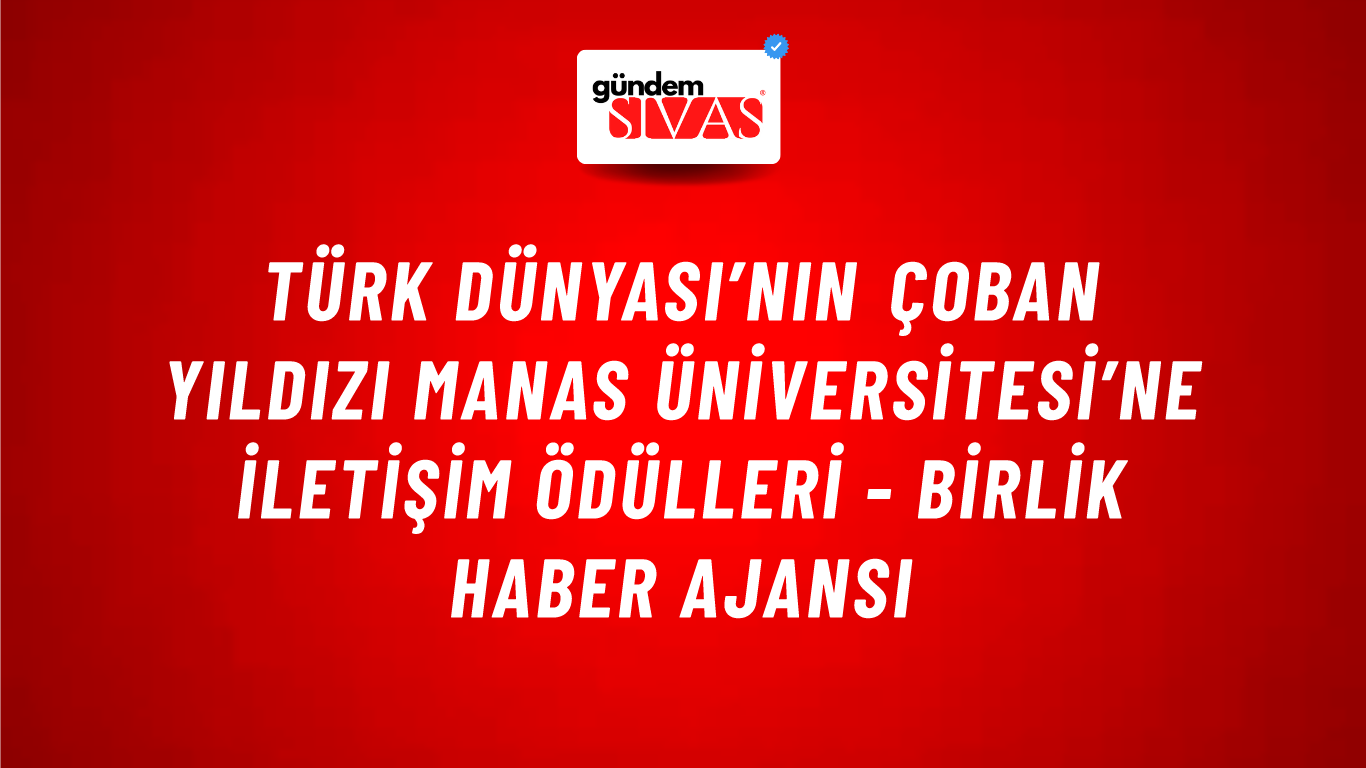 Türk Dünyası’nın Çoban Yıldızı Manas Üniversitesi’ne iletişim ödülleri - Birlik Haber Ajansı