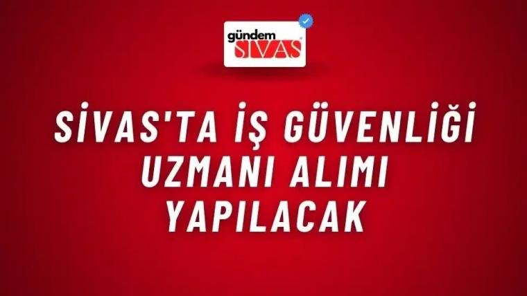 Sivas'ta İş Güvenliği Uzmanı Alımı Yapılacak