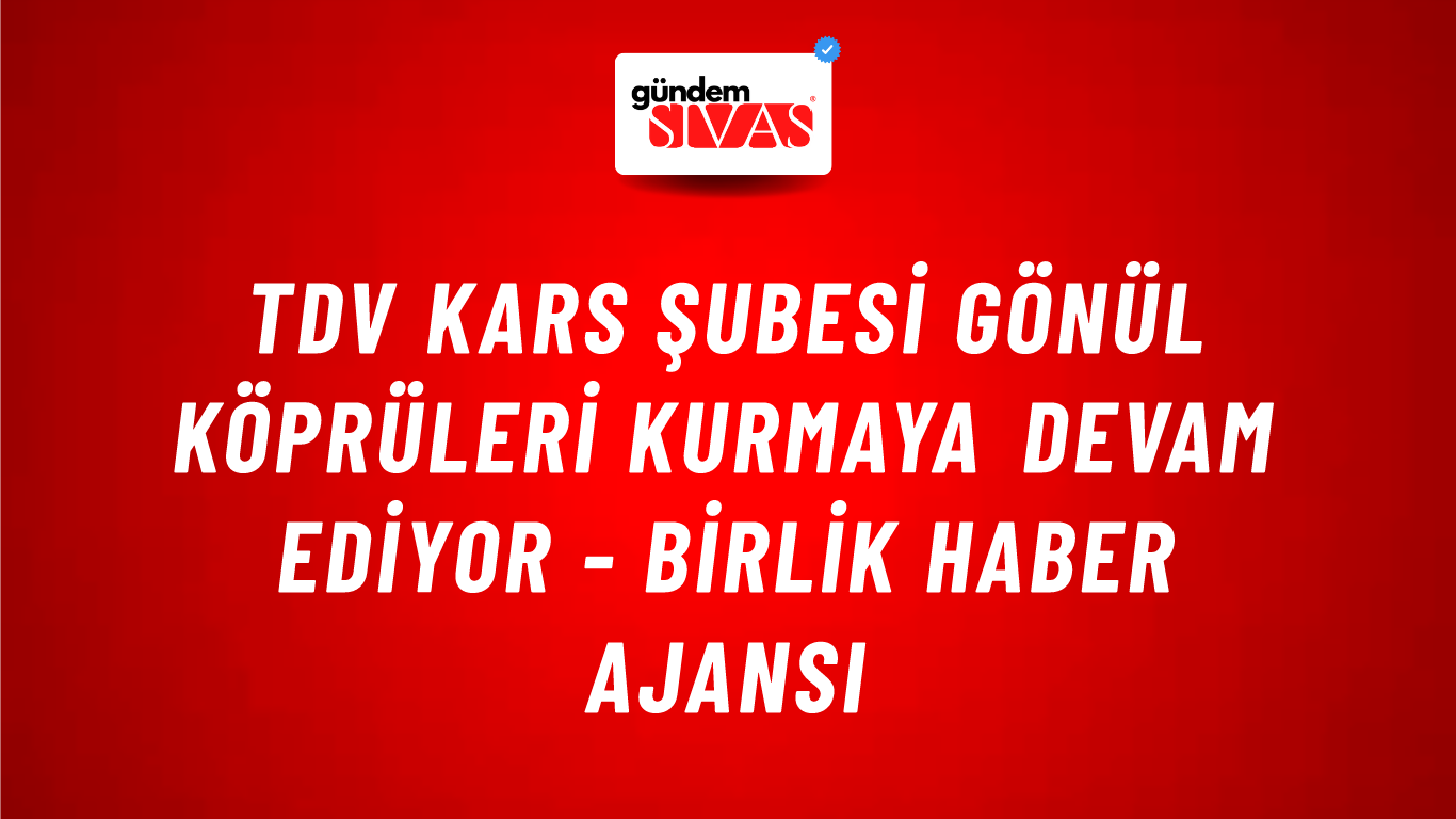 TDV Kars Şubesi Gönül Köprüleri kurmaya devam ediyor - Birlik Haber Ajansı