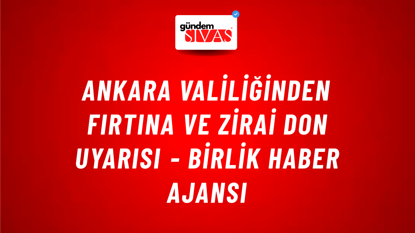 Ankara Valiliğinden fırtına ve zirai don uyarısı - Birlik Haber Ajansı