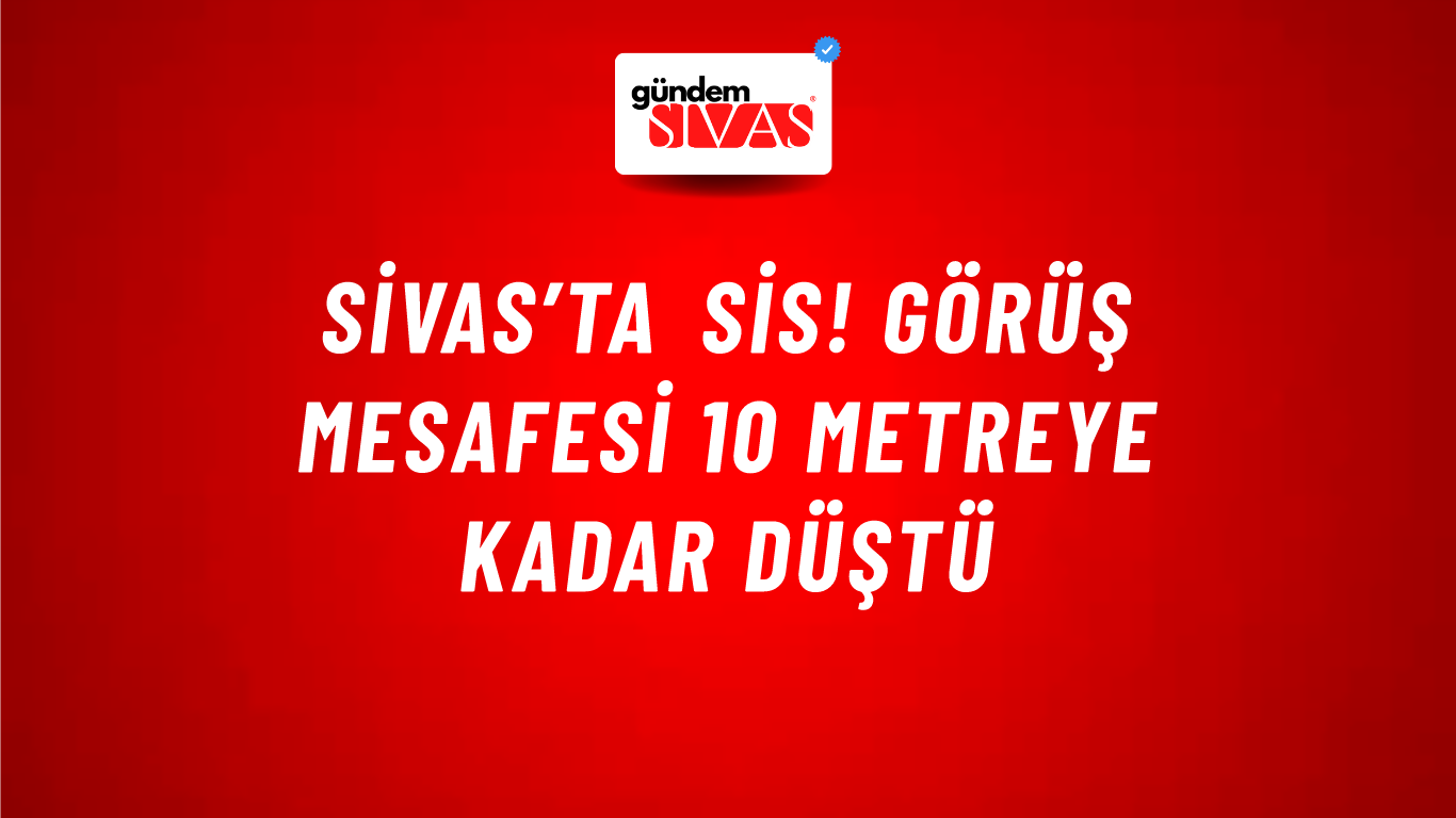 Sivas’ta sis! Görüş mesafesi 10 metreye kadar düştü