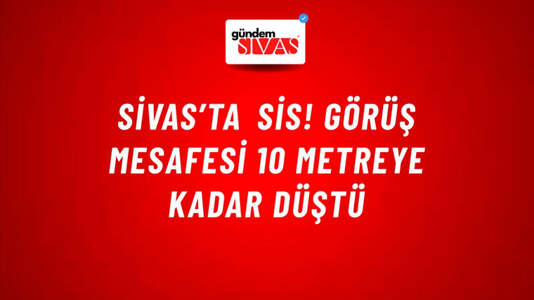 Sivas’ta sis! Görüş mesafesi 10 metreye kadar düştü
