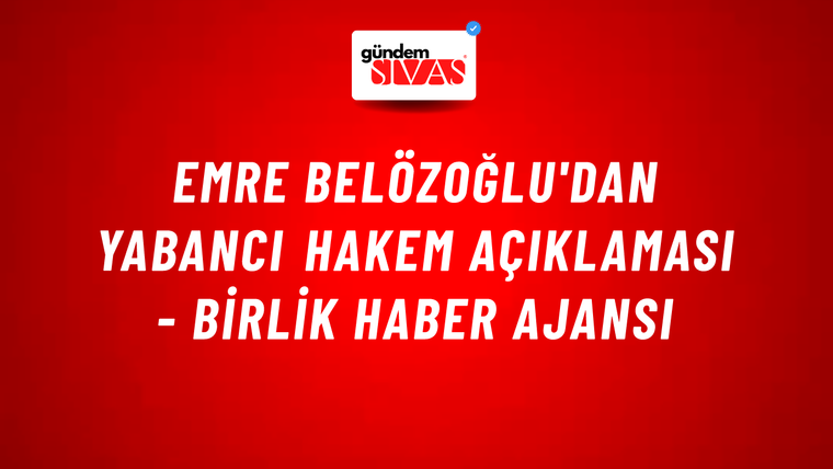 Emre Belözoğlu'dan yabancı hakem açıklaması - Birlik Haber Ajansı