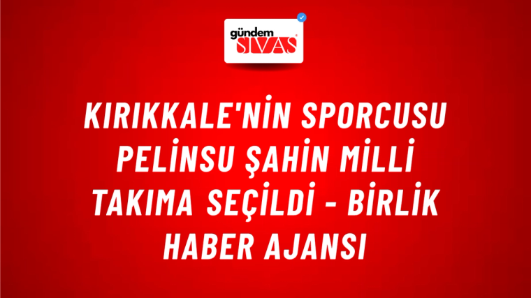 Kırıkkale'nin sporcusu Pelinsu Şahin Milli Takıma seçildi - Birlik Haber Ajansı