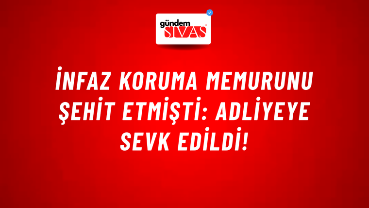 İnfaz koruma memurunu şehit etmişti: Adliyeye sevk edildi!