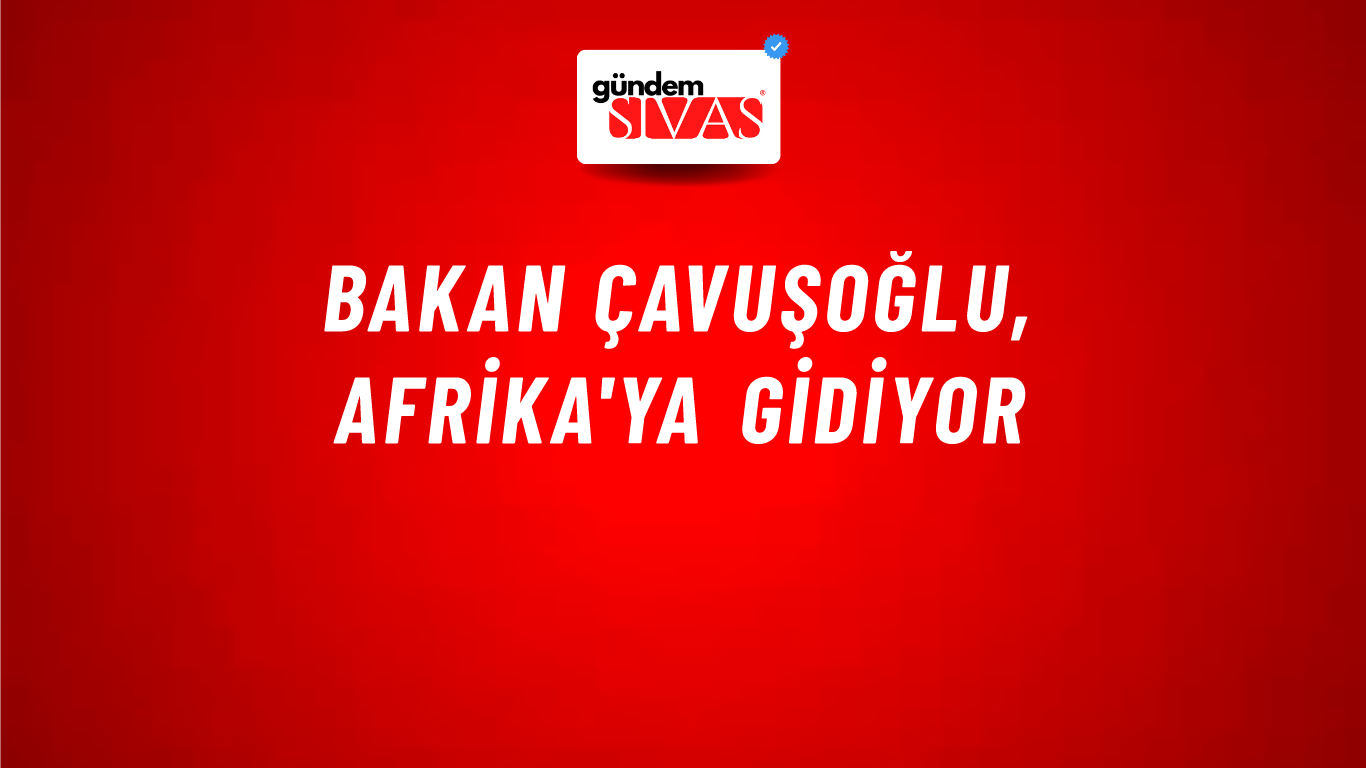 Bakan Çavuşoğlu, Afrika'ya gidiyor