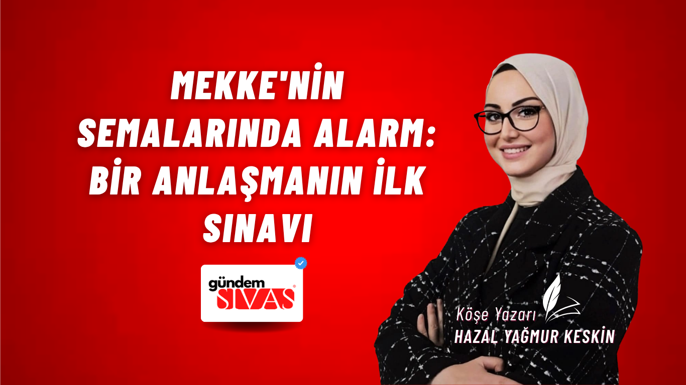 MEKKE'NİN SEMALARINDA ALARM: BİR ANLAŞMANIN İLK SINAVI