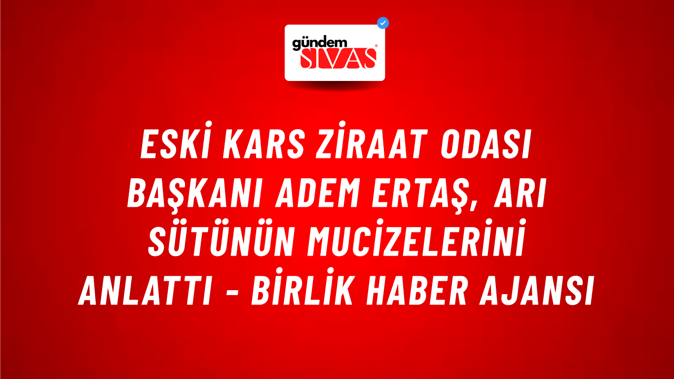 Eski Kars Ziraat Odası Başkanı Adem Ertaş, arı sütünün mucizelerini anlattı - Birlik Haber Ajansı