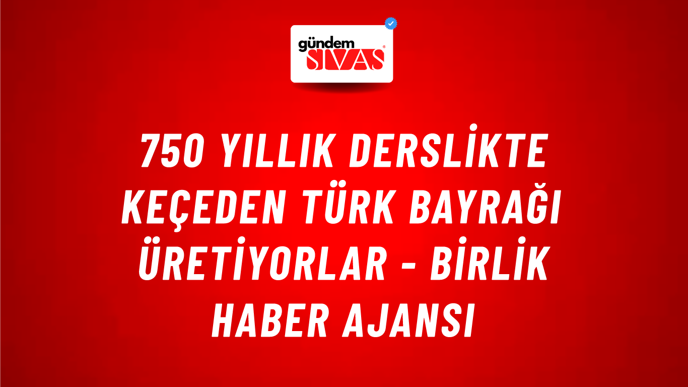 750 yıllık derslikte keçeden Türk bayrağı üretiyorlar - Birlik Haber Ajansı