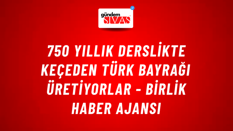 750 yıllık derslikte keçeden Türk bayrağı üretiyorlar - Birlik Haber Ajansı