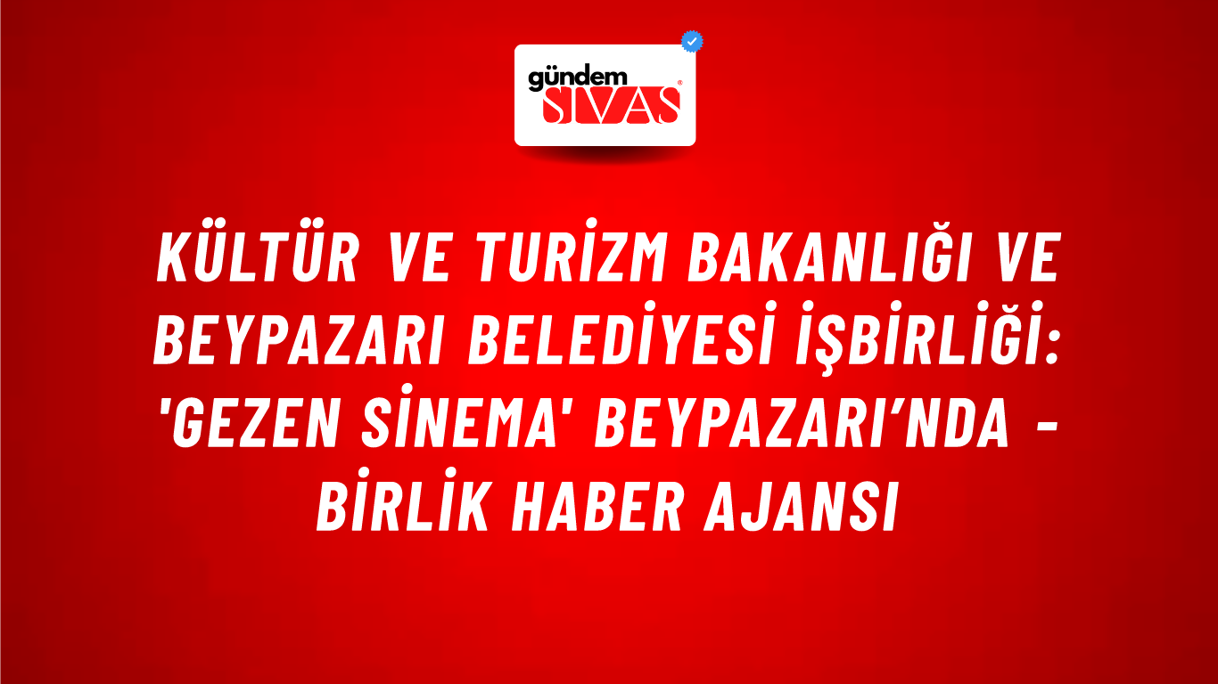 Kültür ve Turizm Bakanlığı ve Beypazarı Belediyesi işbirliği: 'Gezen Sinema' Beypazarı’nda - Birlik Haber Ajansı