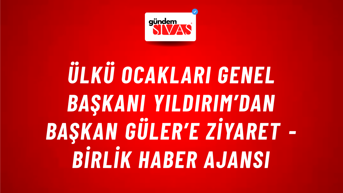 Ülkü Ocakları Genel Başkanı Yıldırım’dan Başkan Güler’e ziyaret - Birlik Haber Ajansı