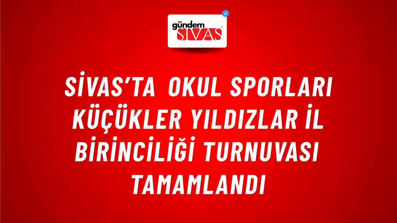 Sivas’ta Okul Sporları Küçükler Yıldızlar İl Birinciliği Turnuvası Tamamlandı