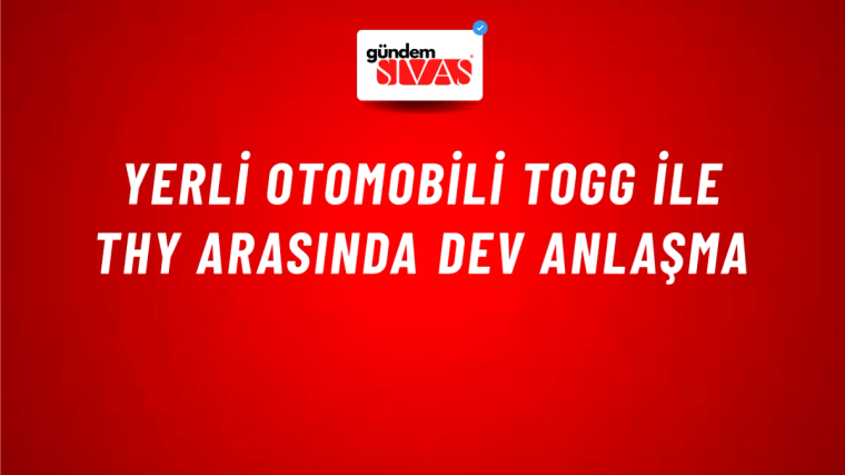 Yerli otomobili TOGG ile THY arasında dev anlaşma