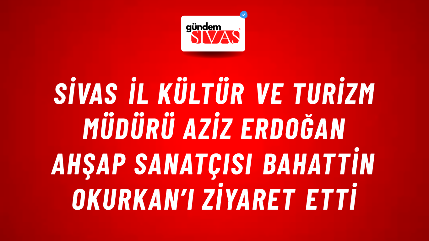 Sivas İl Kültür ve Turizm Müdürü Aziz Erdoğan Ahşap Sanatçısı Bahattin Okurkan’ı Ziyaret Etti