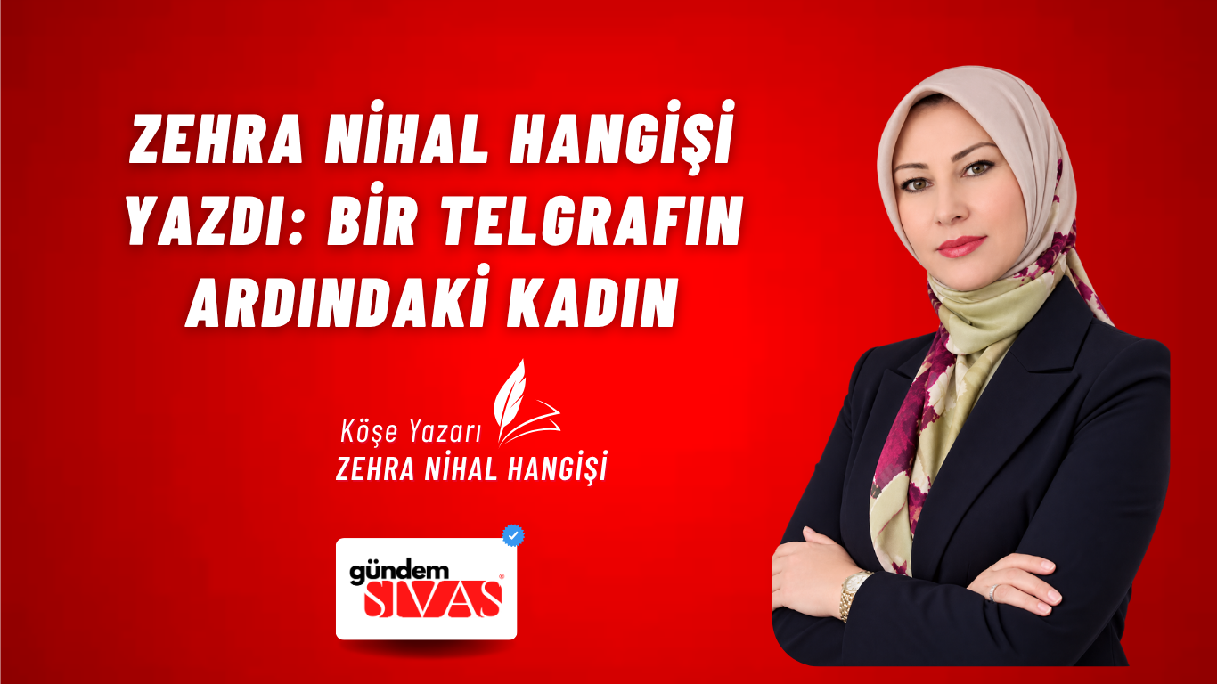 Zehra Nihal Hangişi’nin Yeni Yazısı: Bir Telgrafın Ardındaki Kadın