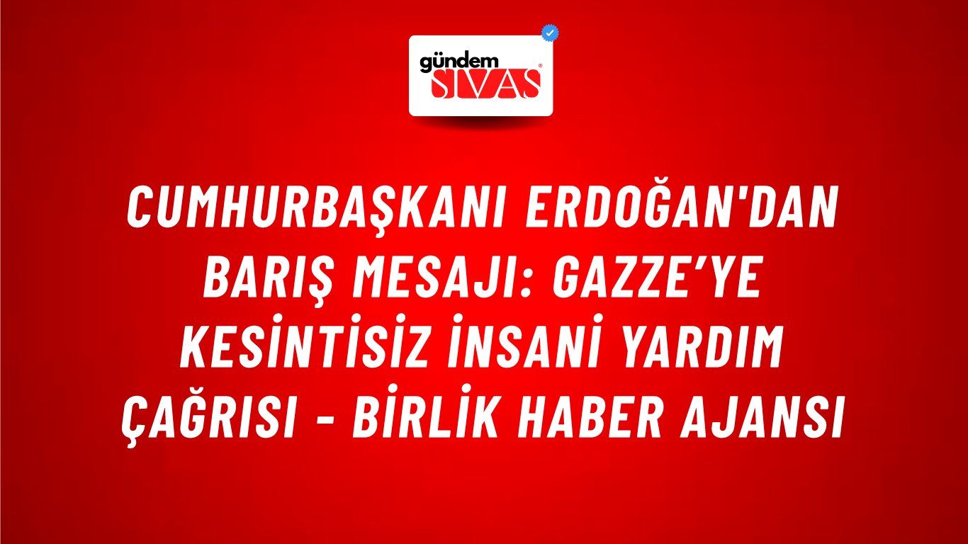Cumhurbaşkanı Erdoğan'dan barış mesajı: Gazze’ye kesintisiz insani yardım çağrısı - Birlik Haber Ajansı
