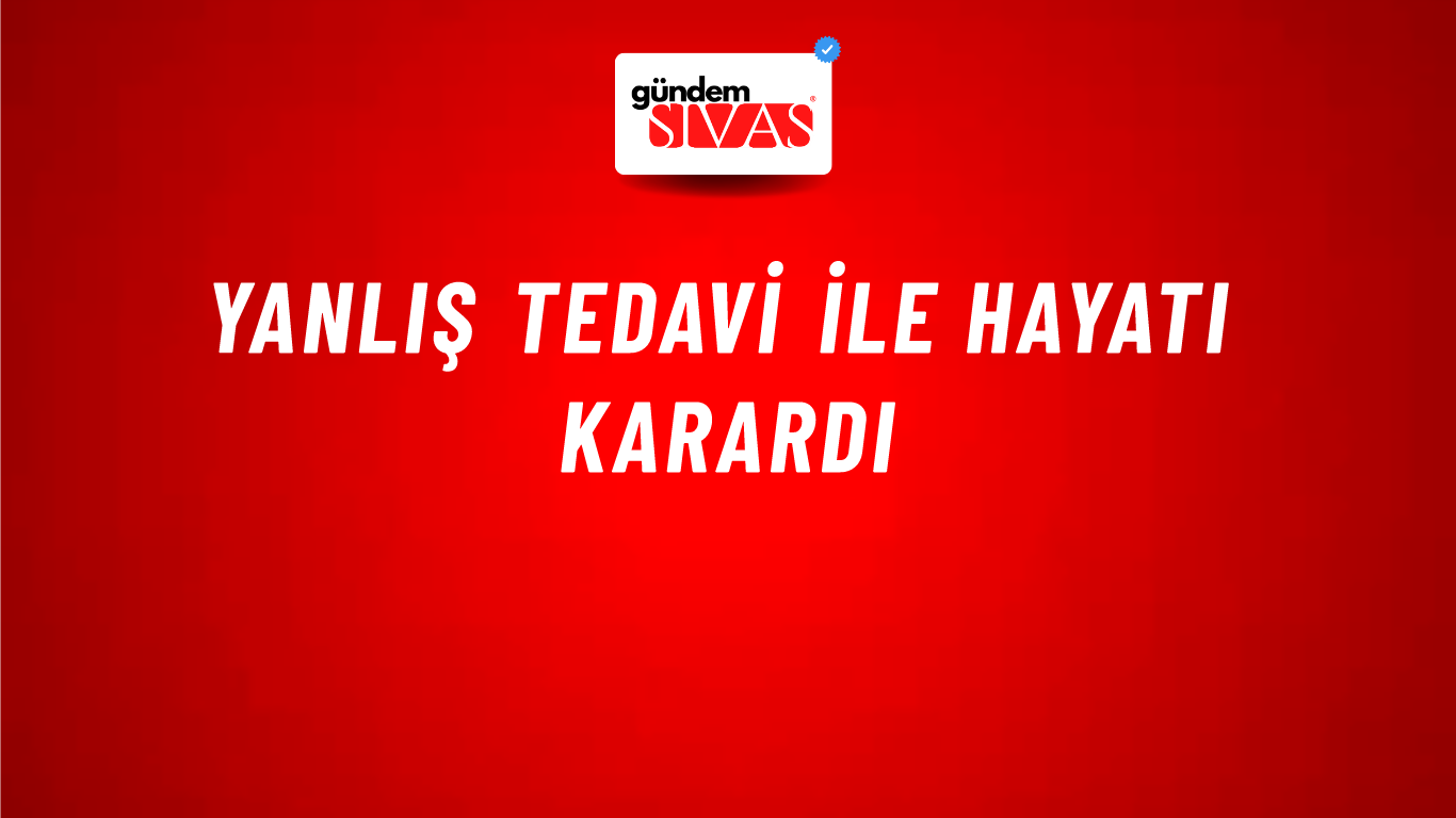 Yanlış Tedavi İle Hayatı Karardı
