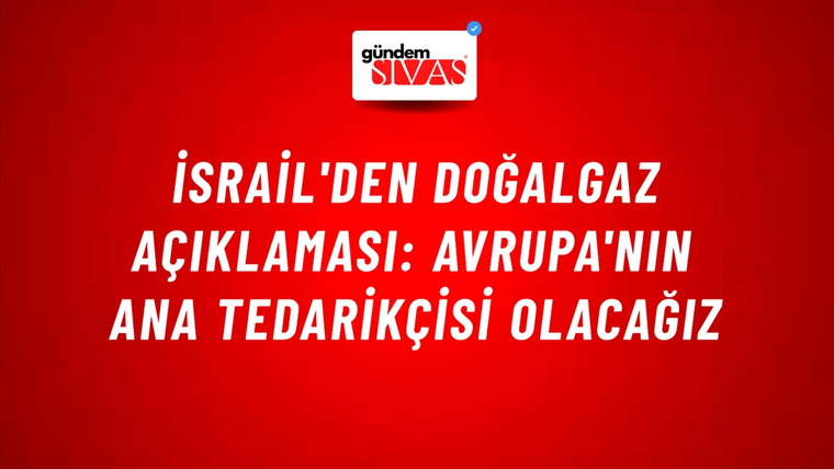 İsrail'den doğalgaz açıklaması: Avrupa'nın ana tedarikçisi olacağız