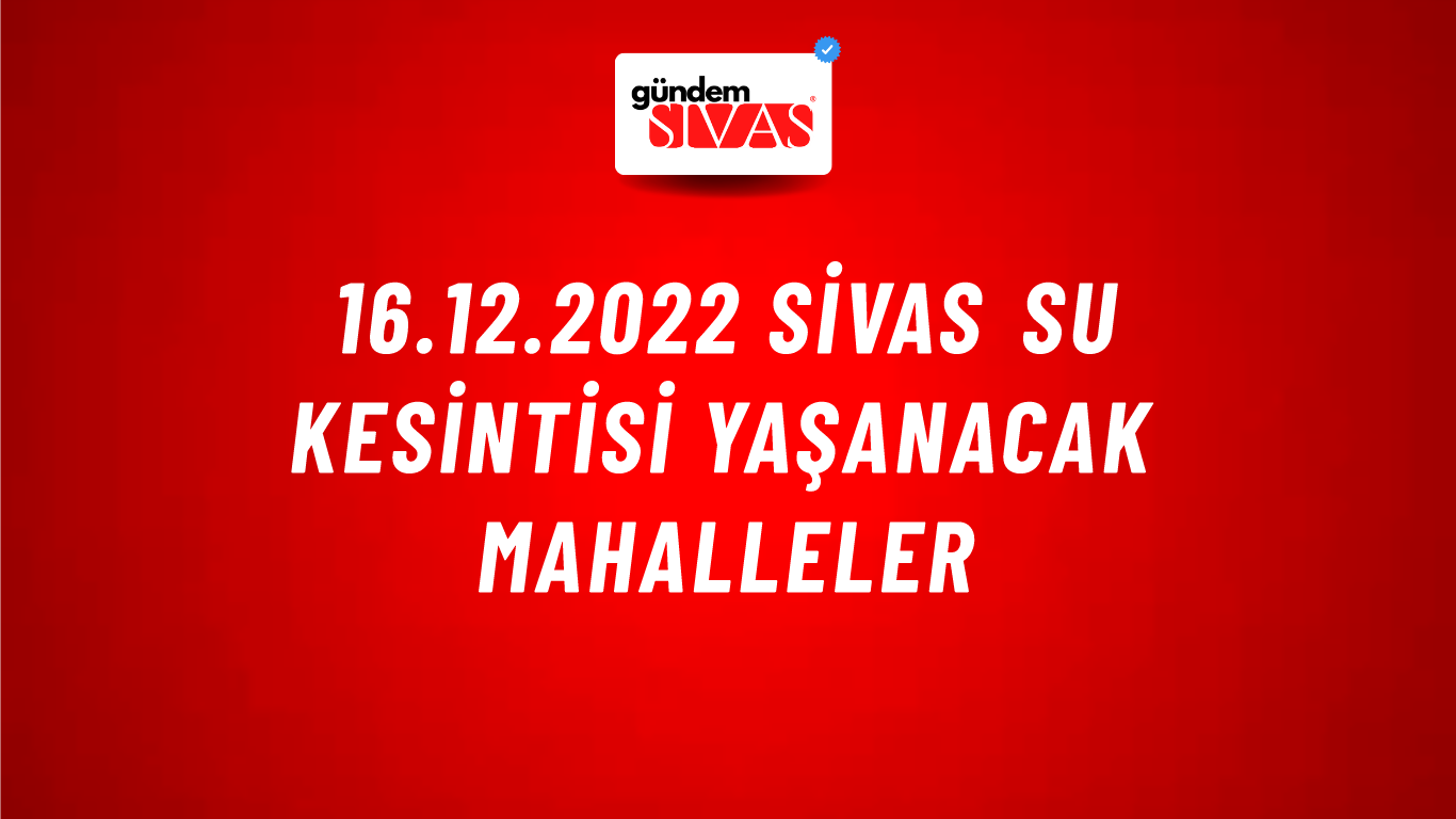 16.12.2022 Sivas Su Kesintisi Yaşanacak Mahalleler