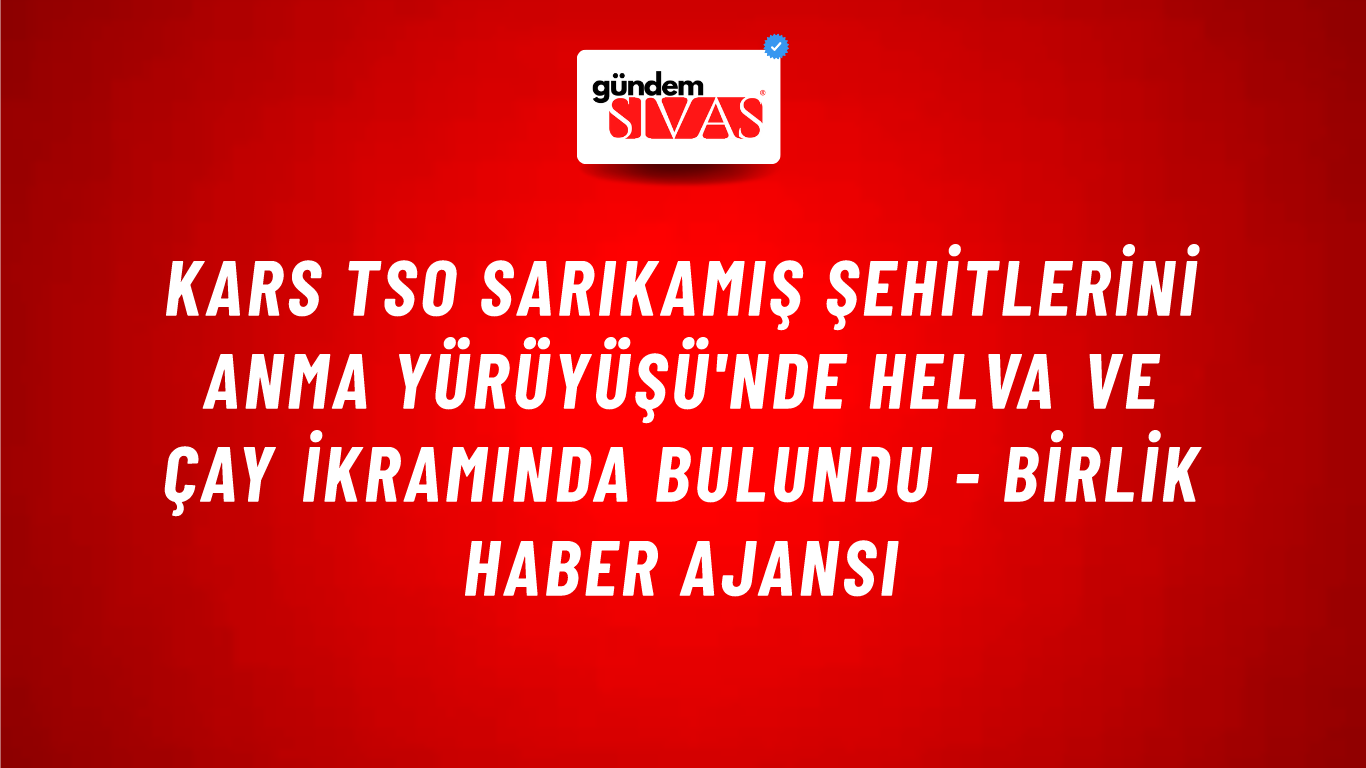 Kars TSO Sarıkamış Şehitlerini Anma Yürüyüşü'nde helva ve çay ikramında bulundu - Birlik Haber Ajansı