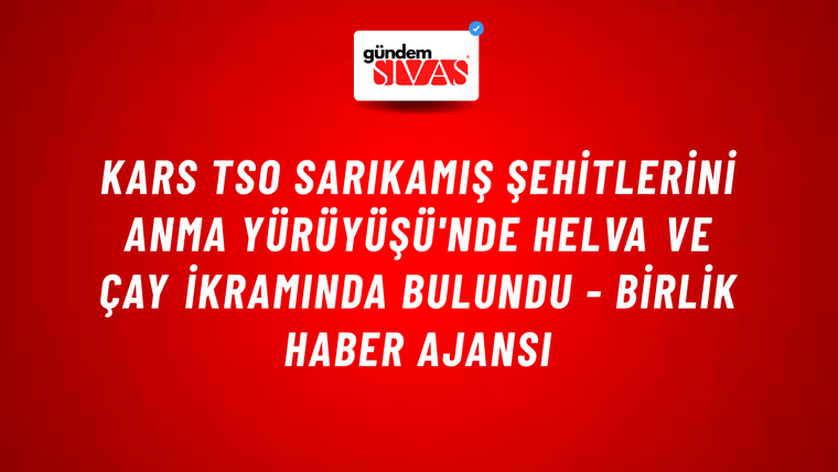 Kars TSO Sarıkamış Şehitlerini Anma Yürüyüşü'nde helva ve çay ikramında bulundu - Birlik Haber Ajansı