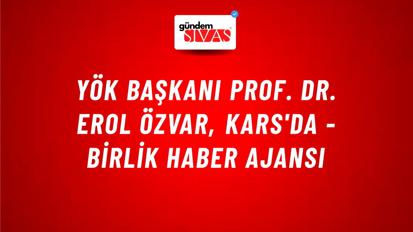 YÖK Başkanı Prof. Dr. Erol Özvar, Kars'da - Birlik Haber Ajansı