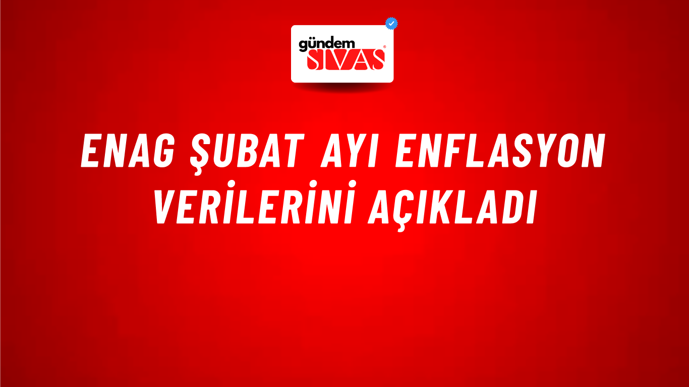 ENAG şubat ayı enflasyon verilerini açıkladı
