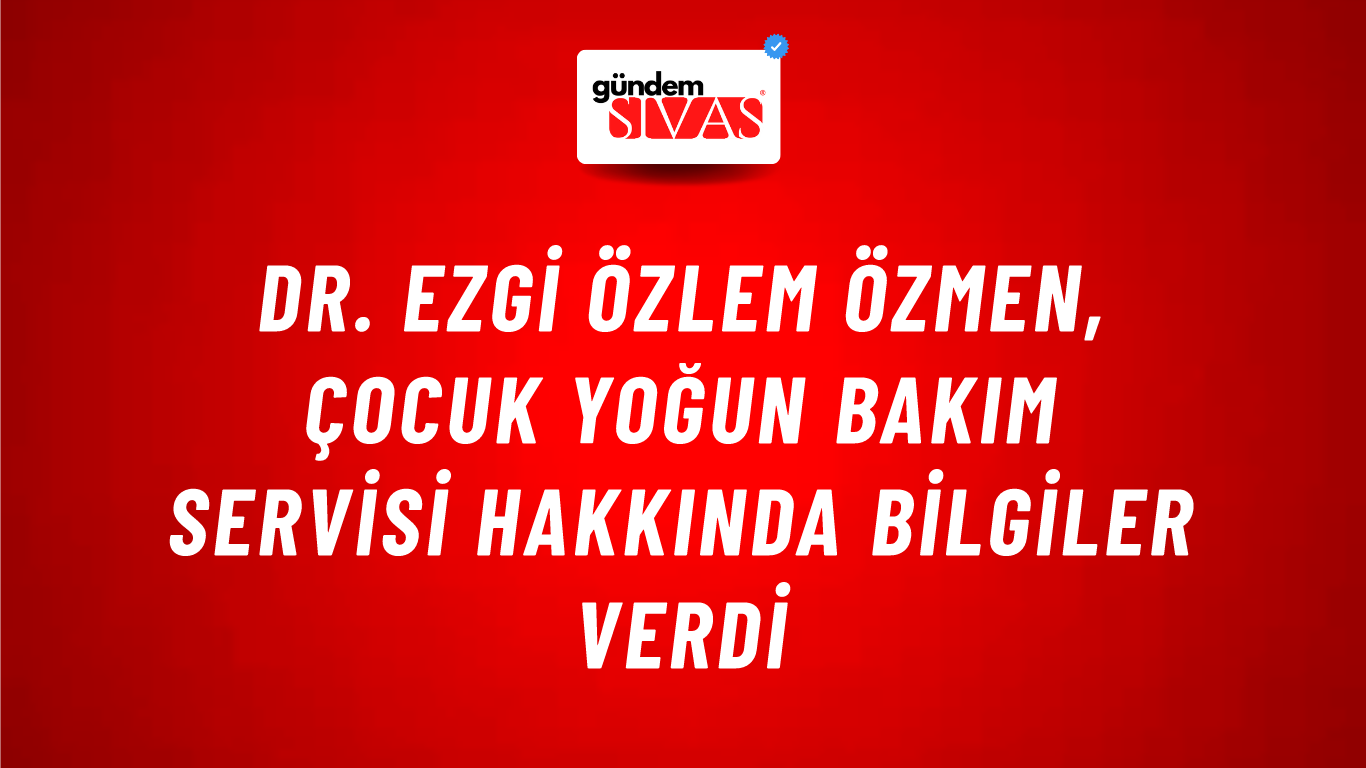 Dr. Ezgi Özlem Özmen, Çocuk Yoğun Bakım Servisi Hakkında Bilgiler Verdi