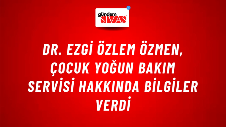 Dr. Ezgi Özlem Özmen, Çocuk Yoğun Bakım Servisi Hakkında Bilgiler Verdi