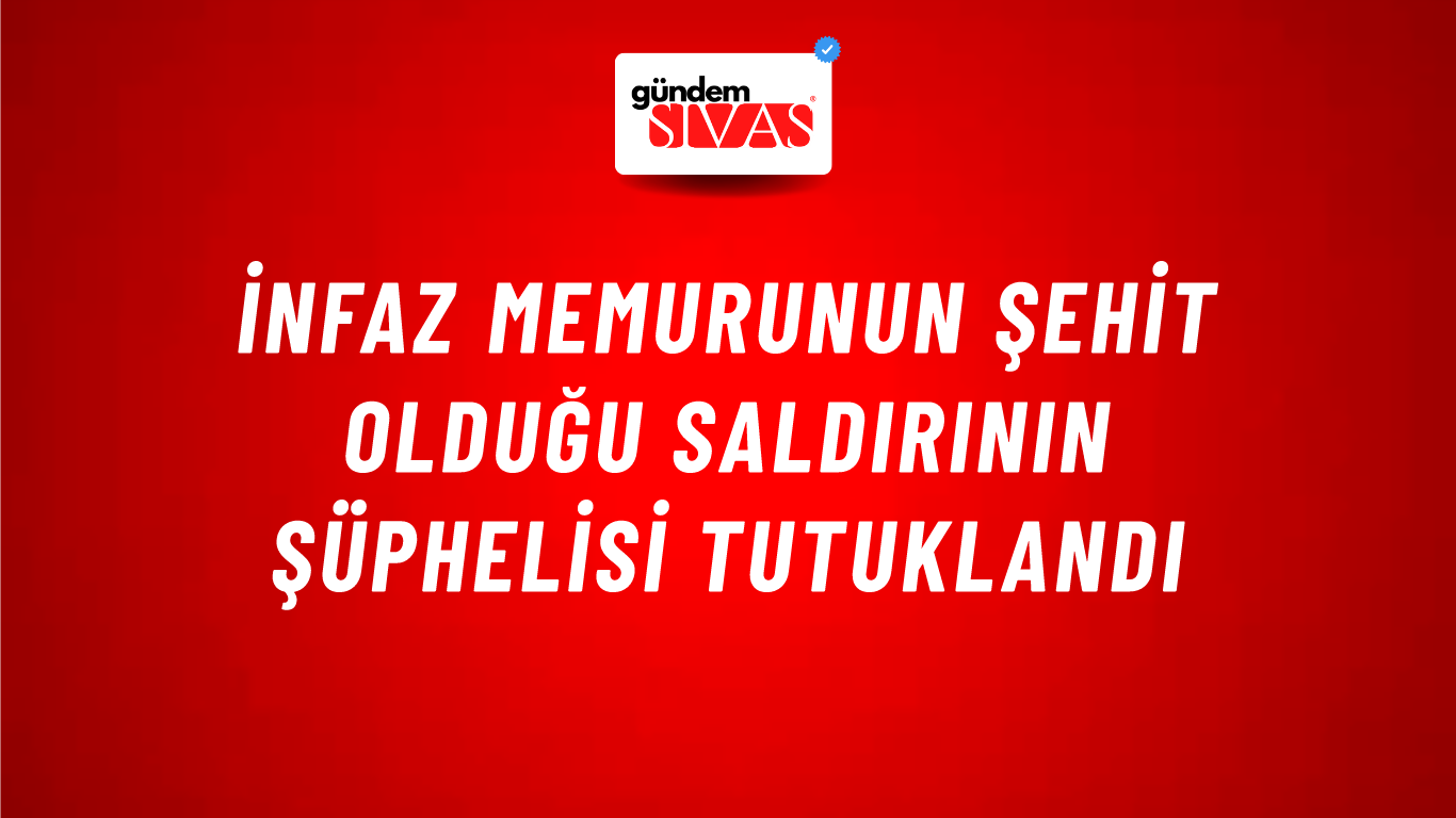 İnfaz memurunun şehit olduğu saldırının şüphelisi tutuklandı