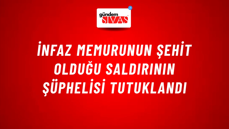 İnfaz memurunun şehit olduğu saldırının şüphelisi tutuklandı