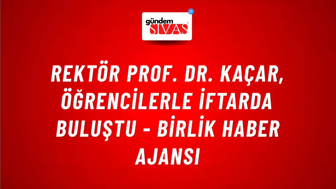 Rektör Prof. Dr. Kaçar, öğrencilerle iftarda buluştu - Birlik Haber Ajansı