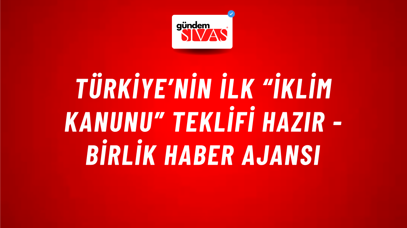Türkiye’nin ilk “İklim Kanunu” teklifi Hazır - Birlik Haber Ajansı