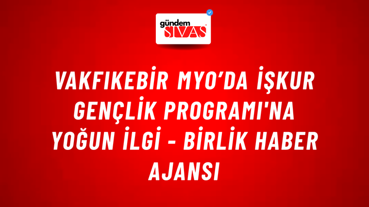 Vakfıkebir MYO’da İşkur Gençlik Programı'na yoğun ilgi - Birlik Haber Ajansı