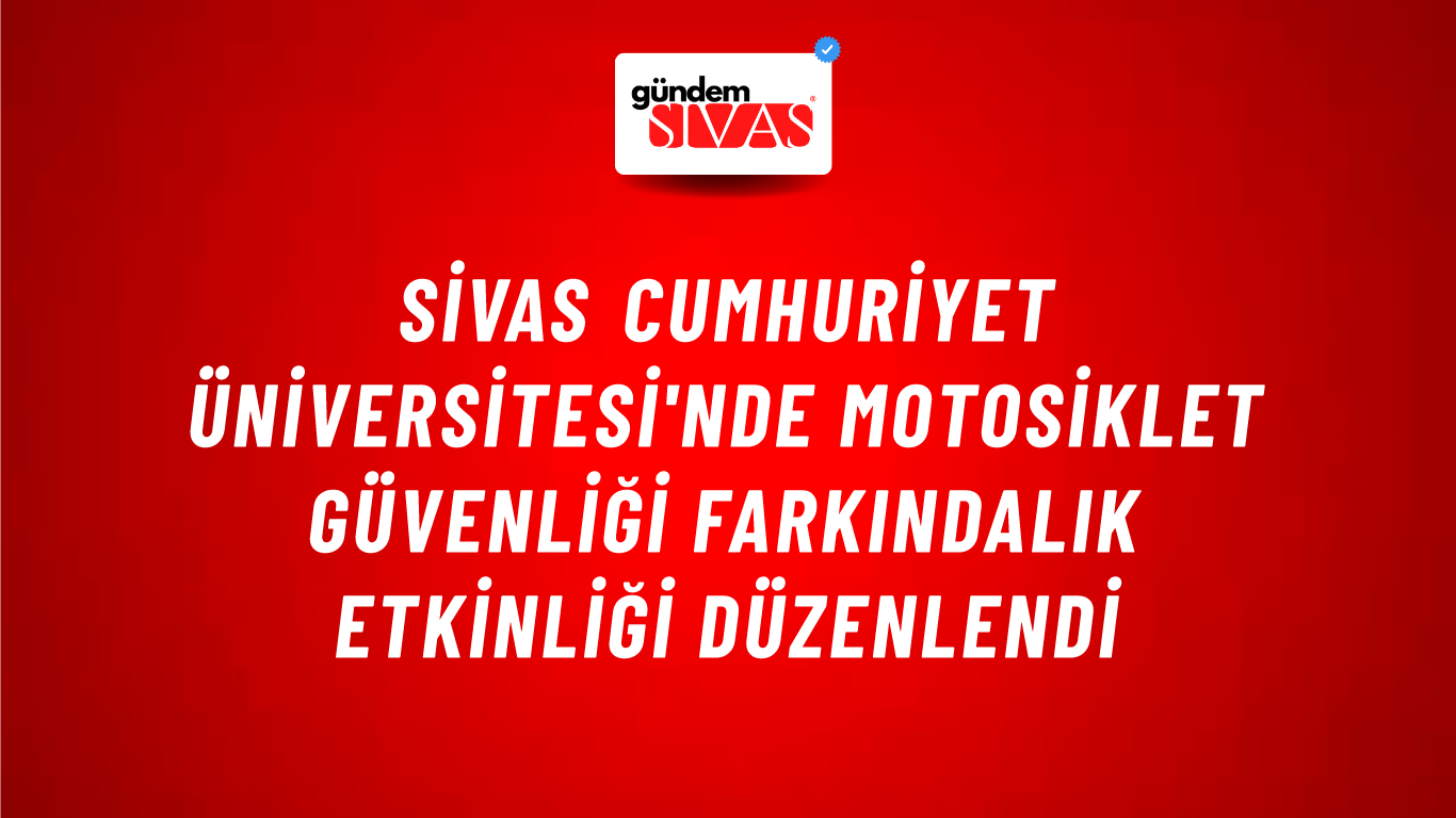 Sivas Cumhuriyet Üniversitesi'nde Motosiklet Güvenliği Farkındalık Etkinliği Düzenlendi