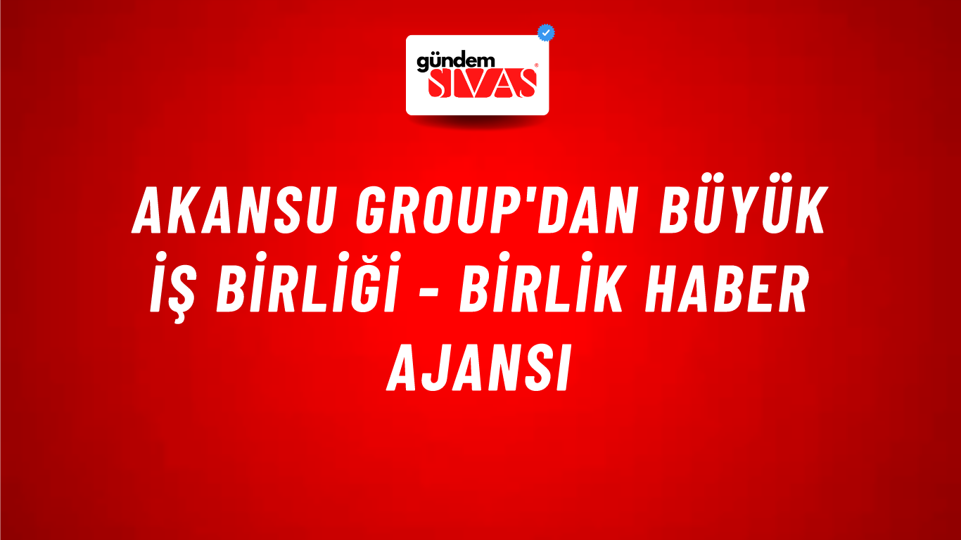Akansu Group'dan büyük iş birliği - Birlik Haber Ajansı