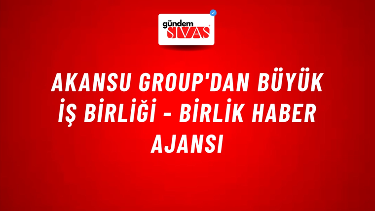 Akansu Group'dan büyük iş birliği - Birlik Haber Ajansı