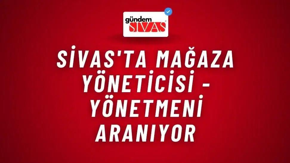 Sivas'ta Mağaza Yöneticisi - Yönetmeni Aranıyor