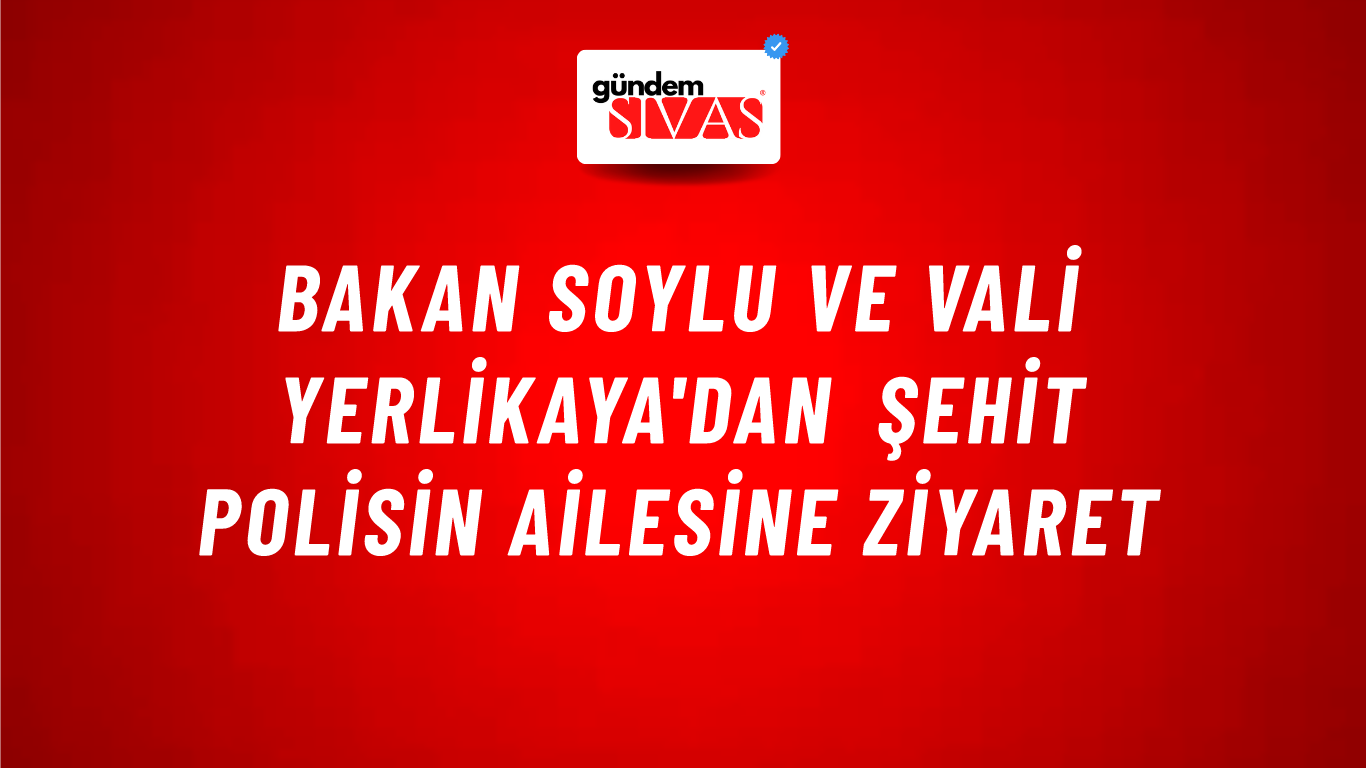 Bakan Soylu ve Vali Yerlikaya'dan şehit polisin ailesine ziyaret