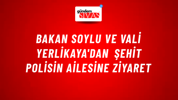 Bakan Soylu ve Vali Yerlikaya'dan şehit polisin ailesine ziyaret