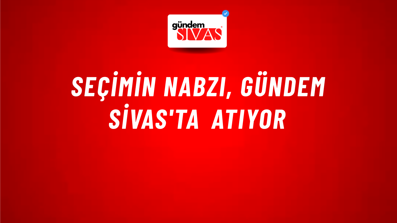 Seçimin Nabzı, Gündem Sivas'ta Atıyor