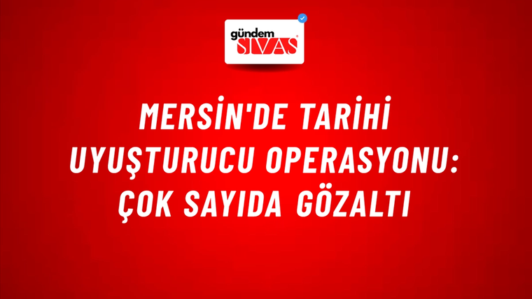 Mersin'de Tarihi Uyuşturucu Operasyonu: Çok Sayıda Gözaltı