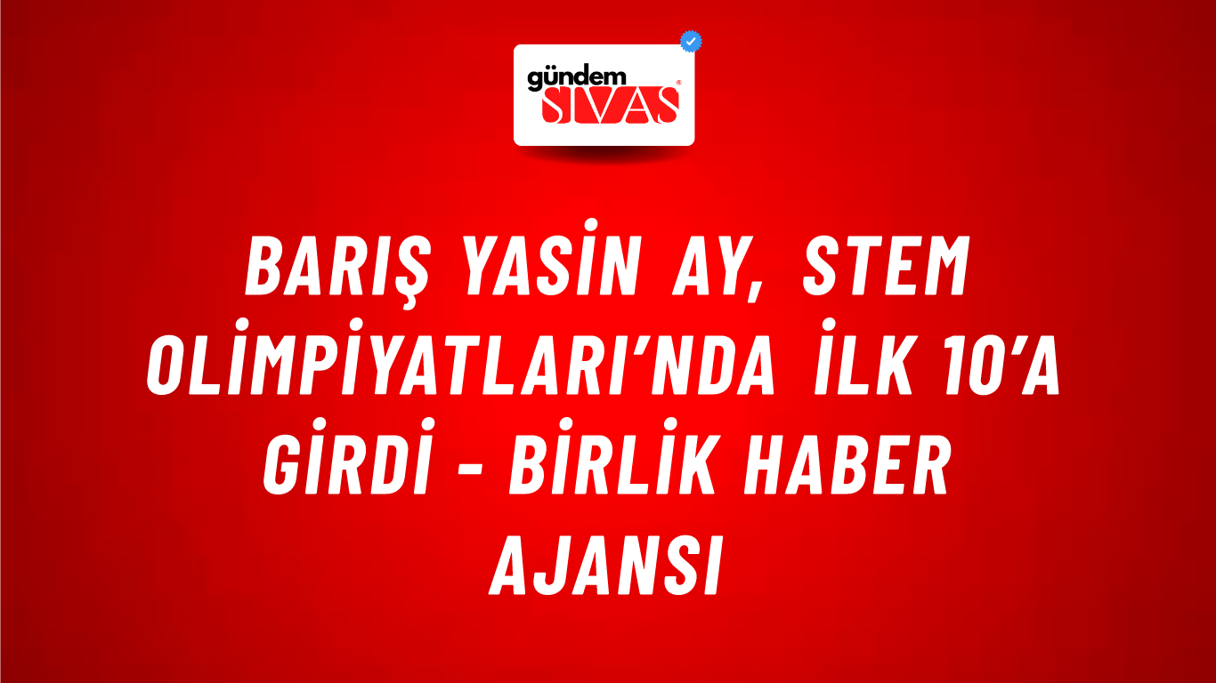 Barış Yasin Ay, STEM Olimpiyatları’nda ilk 10’a girdi - Birlik Haber Ajansı