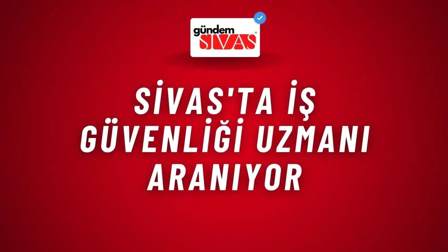 Sivas'ta İş Güvenliği Uzmanı Aranıyor