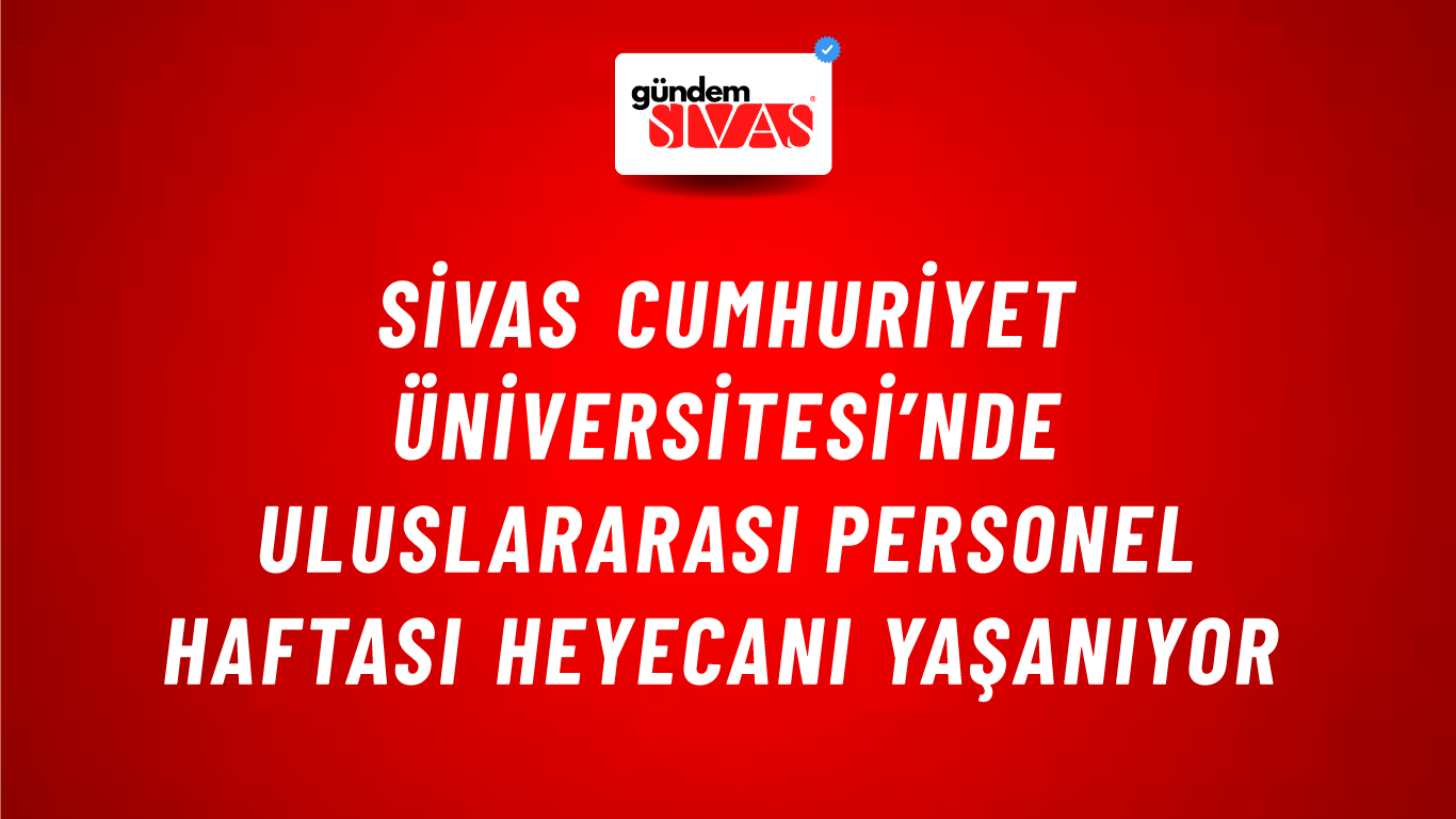 Sivas Cumhuriyet Üniversitesi’nde Uluslararası Personel Haftası Heyecanı Yaşanıyor
