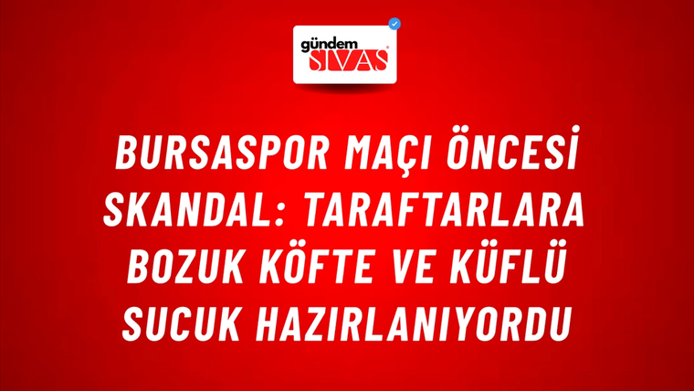 Bursaspor Maçı Öncesi Skandal: Taraftarlara Bozuk Köfte ve Küflü Sucuk Hazırlanıyordu