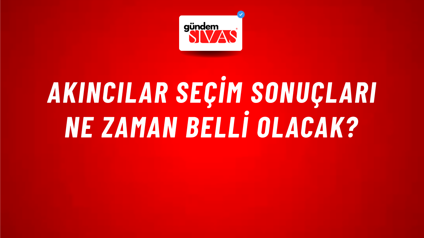 Akıncılar Seçim Sonuçları Ne Zaman Belli Olacak?